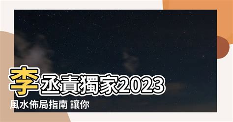 李丞責2023風水擺設|【2023風水佈局 李 丞 責】搶先看！2023 風水佈局 李丞責 親自解。